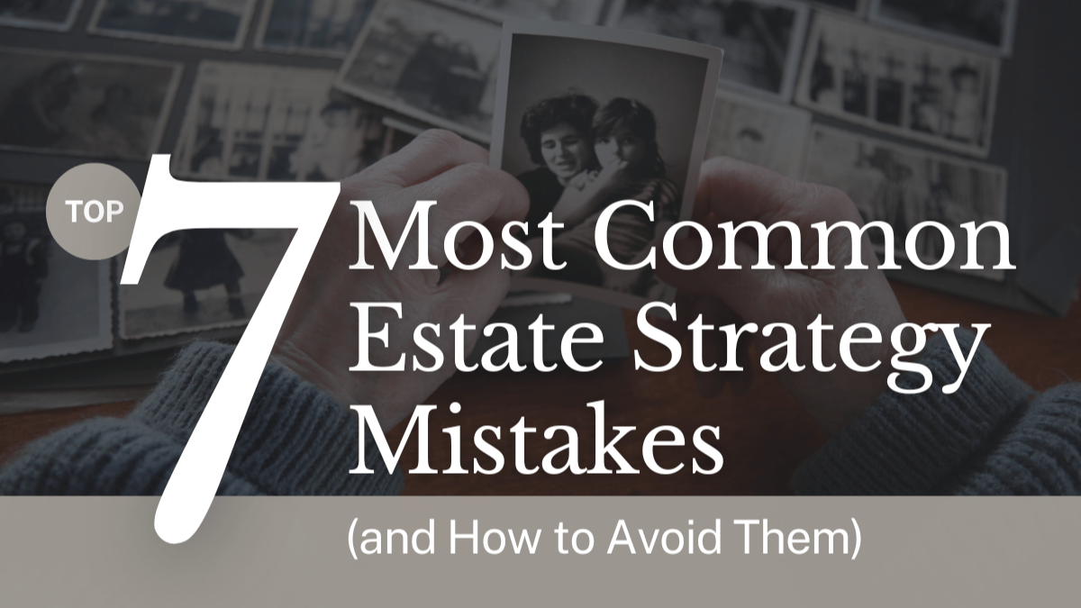 Top 7 Most Common Estate Strategy Mistakes (and How to Avoid Them)